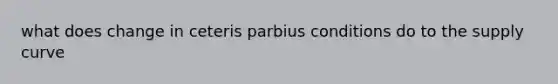 what does change in ceteris parbius conditions do to the supply curve