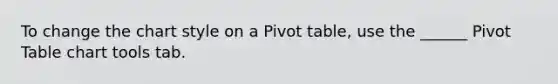 To change the chart style on a Pivot table, use the ______ Pivot Table chart tools tab.