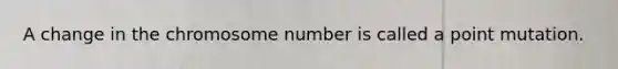 A change in the chromosome number is called a point mutation.