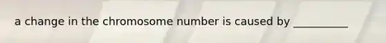 a change in the chromosome number is caused by __________