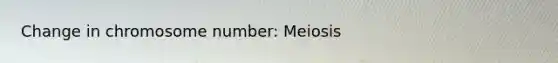 Change in chromosome number: Meiosis