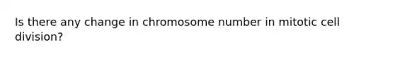 Is there any change in chromosome number in mitotic cell division?