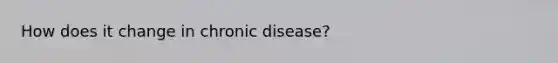 How does it change in chronic disease?