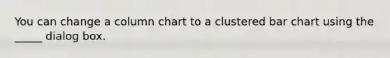 You can change a column chart to a clustered bar chart using the _____ dialog box.