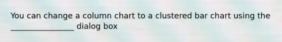 You can change a column chart to a clustered bar chart using the ________________ dialog box