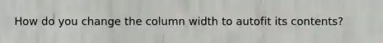 How do you change the column width to autofit its contents?