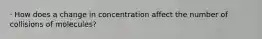 · How does a change in concentration affect the number of collisions of molecules?