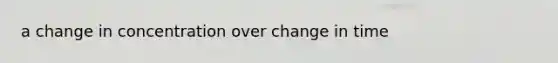 a change in concentration over change in time