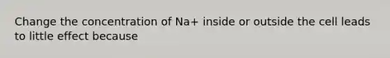 Change the concentration of Na+ inside or outside the cell leads to little effect because