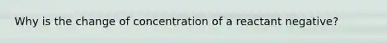 Why is the change of concentration of a reactant negative?