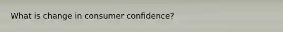 What is change in consumer confidence?