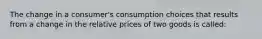 The change in a consumer's consumption choices that results from a change in the relative prices of two goods is called: