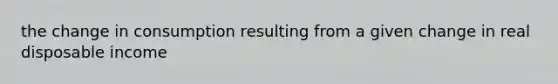 the change in consumption resulting from a given change in real disposable income