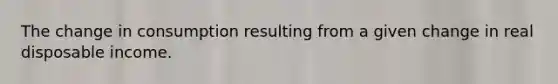 The change in consumption resulting from a given change in real disposable income.