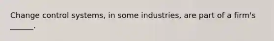 Change control systems, in some industries, are part of a firm's ______.