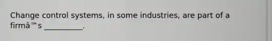 Change control systems, in some industries, are part of a firmâ™s __________.