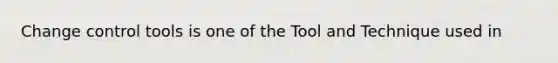 Change control tools is one of the Tool and Technique used in