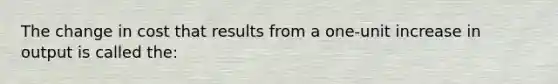 The change in cost that results from a one-unit increase in output is called the: