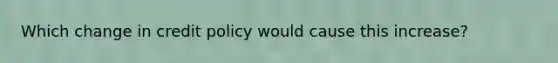 Which change in credit policy would cause this increase?