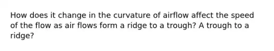 How does it change in the curvature of airflow affect the speed of the flow as air flows form a ridge to a trough? A trough to a ridge?