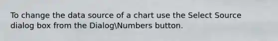 To change the data source of a chart use the Select Source dialog box from the DialogNumbers button.