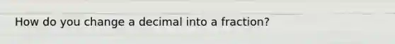 How do you change a decimal into a fraction?