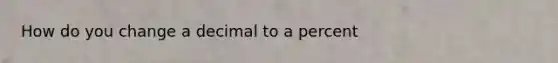 How do you change a decimal to a percent