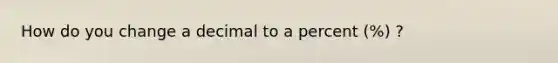 How do you change a decimal to a percent (%) ?