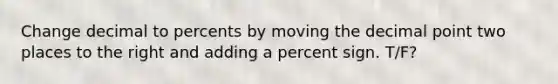 Change decimal to percents by moving the <a href='https://www.questionai.com/knowledge/kuXXuLpqqD-decimal-point' class='anchor-knowledge'>decimal point</a> two places to the right and adding a percent sign. T/F?