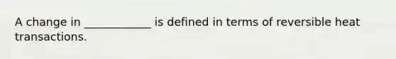 A change in ____________ is defined in terms of reversible heat transactions.