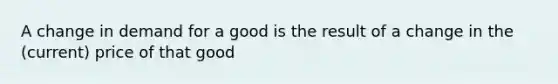 A change in demand for a good is the result of a change in the (current) price of that good