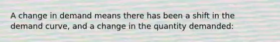 A change in demand means there has been a shift in the demand curve, and a change in the quantity demanded: