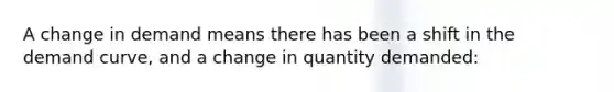 A change in demand means there has been a shift in the demand curve, and a change in quantity demanded: