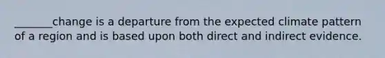 _______change is a departure from the expected climate pattern of a region and is based upon both direct and indirect evidence.