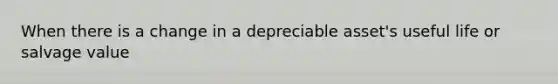 When there is a change in a depreciable asset's useful life or salvage value