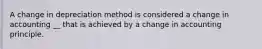 A change in depreciation method is considered a change in accounting __ that is achieved by a change in accounting principle.