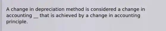 A change in depreciation method is considered a change in accounting __ that is achieved by a change in accounting principle.