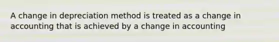 A change in depreciation method is treated as a change in accounting that is achieved by a change in accounting