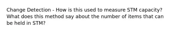 Change Detection - How is this used to measure STM capacity? What does this method say about the number of items that can be held in STM?