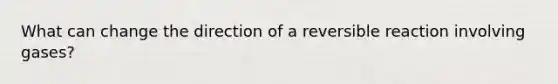 What can change the direction of a reversible reaction involving gases?