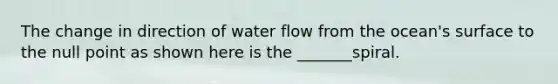 The change in direction of water flow from the ocean's surface to the null point as shown here is the _______spiral.