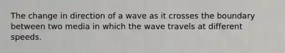 The change in direction of a wave as it crosses the boundary between two media in which the wave travels at different speeds.