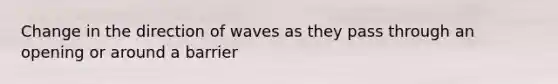 Change in the direction of waves as they pass through an opening or around a barrier