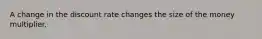 A change in the discount rate changes the size of the money multiplier.