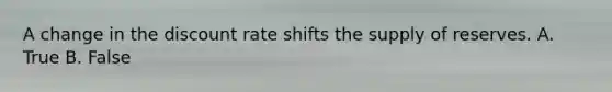 A change in the discount rate shifts the supply of reserves. A. True B. False