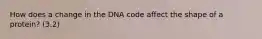 How does a change in the DNA code affect the shape of a protein? (3.2)