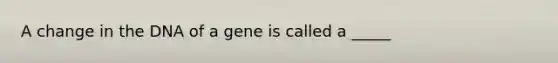 A change in the DNA of a gene is called a _____