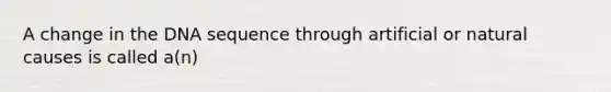 A change in the DNA sequence through artificial or natural causes is called a(n)