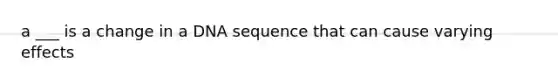 a ___ is a change in a DNA sequence that can cause varying effects