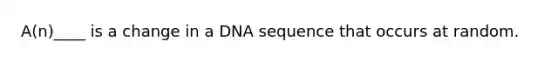 A(n)____ is a change in a DNA sequence that occurs at random.